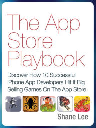 The App Store Playbook: Discover How 10 Successful iPhone App Developers Hit It Big Selling Games On The App Store Shane Lee Author