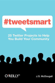 #tweetsmart: 25 Twitter Projects to Help You Build Your Community J. S. McDougall Author