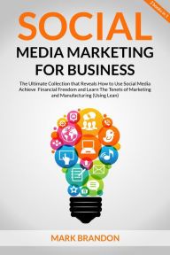 Social Media Marketing for Business: the Ultimate Guide that will Reveal to You How to Build a Successful Personal Social Media Manager Brand and Use