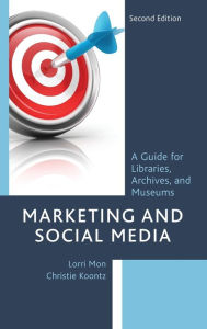 Marketing and Social Media: A Guide for Libraries, Archives, and Museums Lorri Mon Author