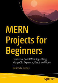 MERN Projects for Beginners: Create Five Social Web Apps Using MongoDB, Express.js, React, and Node Nabendu Biswas Author
