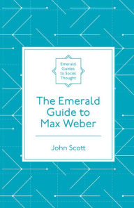 The Emerald Guide to Max Weber John Scott Author