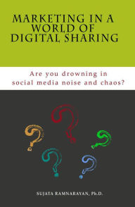 Marketing in a World of Digital Sharing: Are you drowning in social media noise and chaos? Sujata Ramnarayan Author