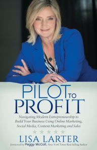 Pilot to Profit: Navigating Modern Entrepreneurship to Build Your Business Using Online Marketing, Social Media, Content Marketing and Sales Lisa Lart