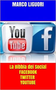 La Bibbia dei Social - Facebook - Twitter - YouTube - Traffico illimitato Marco Liguori Author
