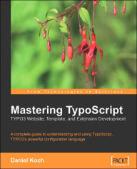 Mastering TypoScript: Typo3 Website, Template, and Extension Development Daniel Koch Author