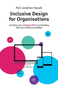 Inclusive Design for Organisations: Including your missing 20% by embedding web and mobile accessibility Jonathan Hassell Author