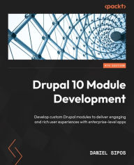 Drupal 10 Module Development - Fourth Edition: Develop custom Drupal modules to deliver engaging and rich user experiences with enterprise-level apps