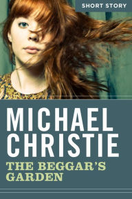 The Beggar's Garden: Short Story Michael Christie Author