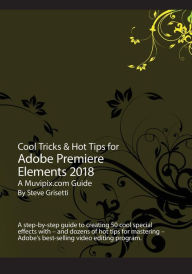 Cool Tricks & Hot Tips for Adobe Premiere Elements 2018: A step-by-step guide to creating 50 cool special effects with Adobe Premiere Elements Steve G