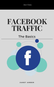 Facebook Traffic: The Basics Janet Amber Author