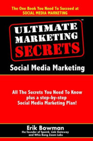 Ultimate Marketing Secrets: Social Media Marketing: All the Secrets You Need to Know plus a step-by-step Social Media Marketing Plan Erik Bowman Autho