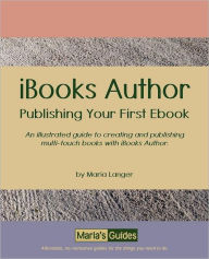 IBooks Author - Publishing Your First Ebook: An illustrated guide to creating and publishing multi-touch books with iBooks Author Maria Langer Author
