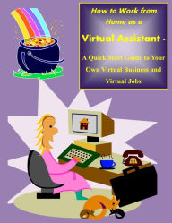 How to Work from Home as a Virtual Assistant - A Quick Start Guide to Your Own Virtual Business and Virtual Jobs Sharon Copeland Author