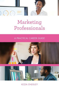 Marketing Professionals: A Practical Career Guide Kezia Endsley Author