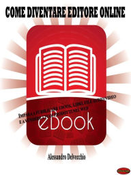 Come diventare editore online: Impara a pubblicare e-book, libri, file audio/video e a vendere i tuoi prodotti nel web Alessandro Delvecchio Author