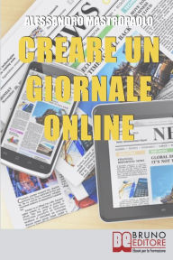Creare un Giornale Online. Gli Step per Creare un Giornale di Nuova Generazione Dimezzando i Costi e Targettizzando i Lettori. (Ebook Italiano - Antep