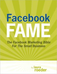Facebook Fame: The Facebook Marketing Bible for the Small Business Laura Roeder Author
