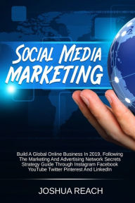 Social Media Marketing: Build a Global Online Business in 2019, Following The Marketing and Advertising Network Secrets Strategy Guide Through Instagr