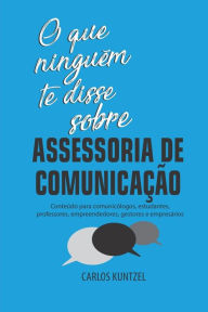 O que ninguém te disse sobre Assessoria de Comunicação: Conteúdo para comunicólogos, estudantes, professores, empreendedores, gestores e empresá
