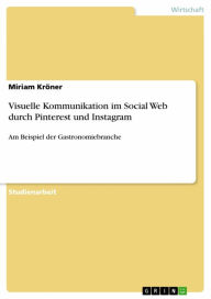 Visuelle Kommunikation im Social Web durch Pinterest und Instagram: Am Beispiel der Gastronomiebranche Miriam Kröner Author
