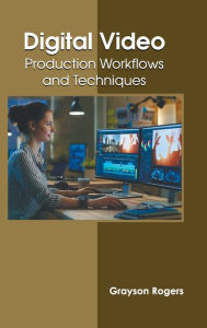 Digital Video: Production Workflows and Techniques Grayson Rogers Editor