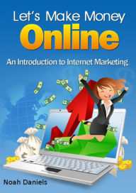 Let's Make Money Online: An Introduction to Internet Marketing Noah Daniels Author