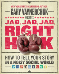 Jab, Jab, Jab, Right Hook: How to Tell Your Story in a Noisy Social World Gary Vaynerchuk Author