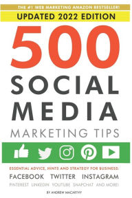 500 Social Media Marketing Tips: Essential Advice, Hints and Strategy for Business: Facebook, Twitter, Instagram, Pinterest, LinkedIn, YouTube, Snapch