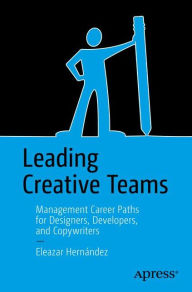 Leading Creative Teams: Management Career Paths for Designers, Developers, and Copywriters Eleazar Hernïndez Author