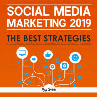 Social Media Marketing 2019: The Best Strategies to Leverage Your Brand and Make Money on Social Media and Become an Influencer in Your Niche Gary Wel