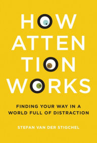 How Attention Works: Finding Your Way in a World Full of Distraction Stefan Van Der Stigchel Author