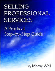 Selling Professional Services: A Practical, Step-by-Step Guide Marty Weil Author