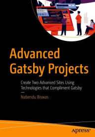 Advanced Gatsby Projects: Create Two Advanced Sites Using Technologies that Compliment Gatsby Nabendu Biswas Author