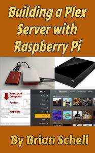 Building a Plex Server with Raspberry Pi Brian Schell Author