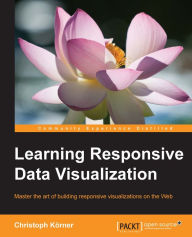 Learning Responsive Data Visualization Christoph Korner Author