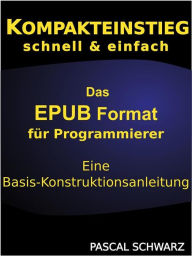 Kompaktenstieg: Das EPUB Format für Programmierer - Eine Basis-Konstruktionsanleitung Pascal Schwarz Author