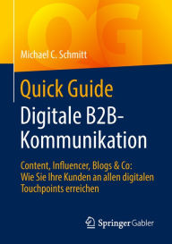 Quick Guide Digitale B2B-Kommunikation: Content, Influencer, Blogs & Co: Wie Sie Ihre Kunden an allen digitalen Touchpoints erreichen Michael C. Schmi
