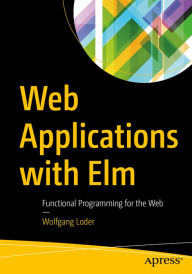 Web Applications with Elm: Functional Programming for the Web Wolfgang Loder Author