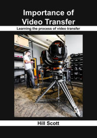 Importance of video transfer: Learning the process of video transfer Hill Scott Author