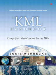 KML Handbook, The: Geographic Visualization for the Web Josie Wernecke Author