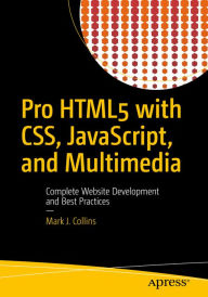 Pro HTML5 with CSS, JavaScript, and Multimedia: Complete Website Development and Best Practices Mark J. Collins Author