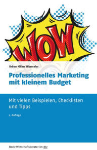 Professionelles Marketing mit kleinem Budget: Mit vielen Beispielen, Checklisten und Tipps Urban Kilian Wissmeier Author