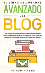 El Libro de Jugadas Avanzado del Blog: ¡Siga la mejor guía para principiantes para obtener ingresos pasivos con blogs hoy! ¡Aprenda estrategias de