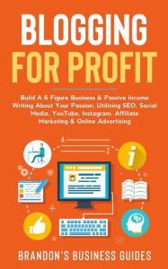 Blogging For Profit: Build A 6 Figure Business& Passive Income Writing About Your Passion, Utilizing SEO, Social Media, YouTube, Instagram, Af
