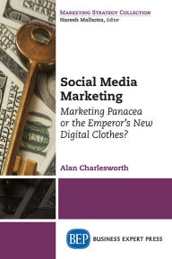 Social Media Marketing: Marketing Panacea or the Emperor's New Digital Clothes? Alan Charlesworth Author