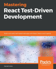 Mastering React Test-Driven Development: Build rock-solid, well-tested web apps with React, Redux and GraphQL Daniel Irvine Author