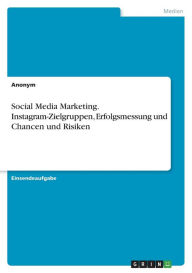 Social Media Marketing. Instagram-Zielgruppen, Erfolgsmessung und Chancen und Risiken Anonym Author