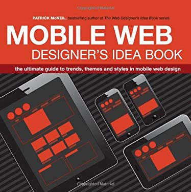 The Mobile Web Designer's Idea Book : The Ultimate Guide to Trends, Themes and Styles in Mobile Web Design by Patrick McNeil