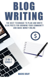 Blog Writing: 2 Manuals - The Best Technique to Plan and Write Blog Posts for Growing Your Community and Make Money Online Mark Gray Author
